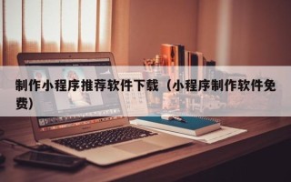 东阳制作小程序推荐软件下载（小程序制作软件免费）