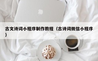 东阳古文诗词小程序制作教程（古诗词微信小程序）