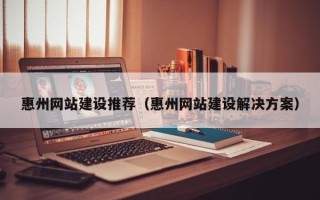 东阳惠州网站建设推荐（惠州网站建设解决方案）