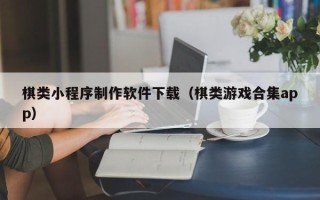 东阳棋类小程序制作软件下载（棋类游戏合集app）