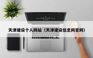 东阳天津建设个人网站（天津建设信息网官网）