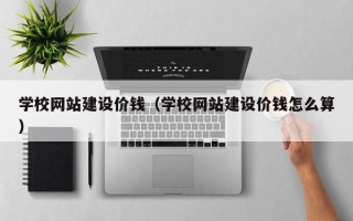 东阳学校网站建设价钱（学校网站建设价钱怎么算）