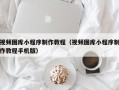 东阳视频图库小程序制作教程（视频图库小程序制作教程手机版）