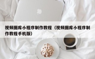 东阳视频图库小程序制作教程（视频图库小程序制作教程手机版）