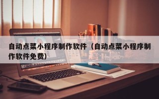 东阳自动点菜小程序制作软件（自动点菜小程序制作软件免费）